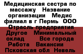 Медицинская сестра по массажу › Название организации ­ Медис филиал в г.Пермь, ООО › Отрасль предприятия ­ Другое › Минимальный оклад ­ 1 - Все города Работа » Вакансии   . Псковская обл.,Невель г.